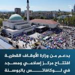 المفتي العام للبوسنة والهرسك يشيد  بدعم وزارة الأوقاف القطرية في إنجاز المركز الإسلامي والمسجد بمدينة لوكافاتس  البوسنة - متابعات